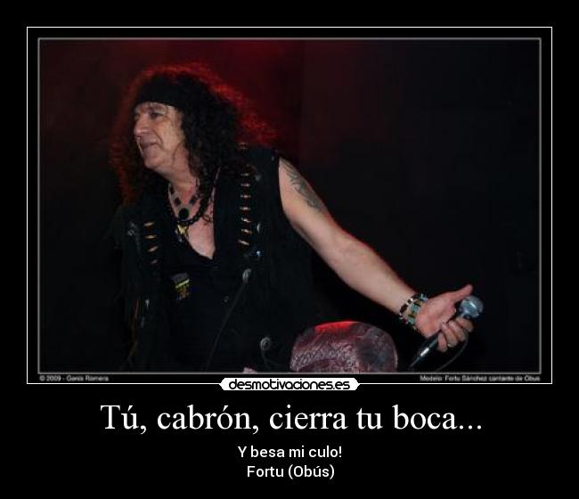 Tú, cabrón, cierra tu boca... -