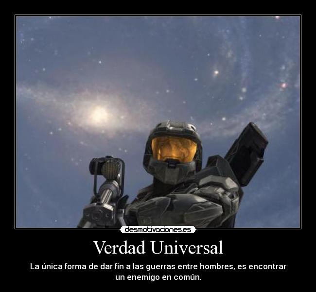Verdad Universal - La única forma de dar fin a las guerras entre hombres, es encontrar
un enemigo en común.