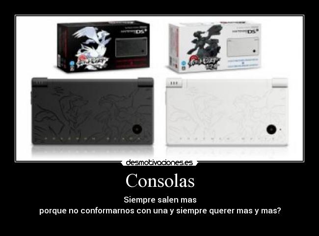 Consolas - Siempre salen mas
porque no conformarnos con una y siempre querer mas y mas?