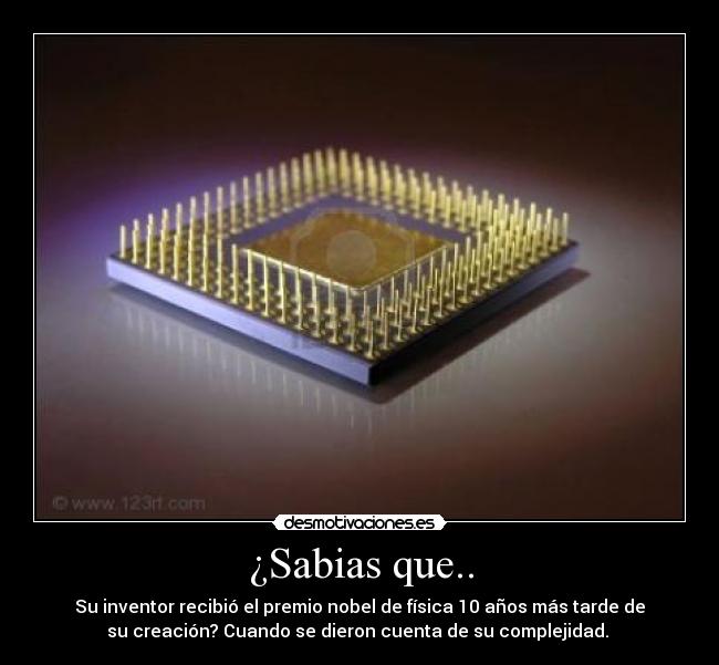 ¿Sabias que.. - Su inventor recibió el premio nobel de física 10 años más tarde de
su creación? Cuando se dieron cuenta de su complejidad.