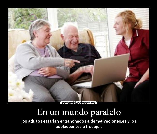 En un mundo paralelo - los adultos estarian enganchados a demotivaciones.es y los adolescentes a trabajar.