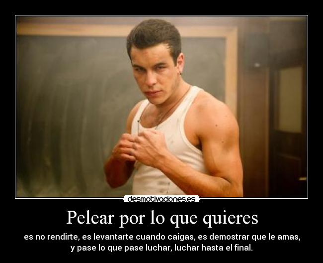 Pelear por lo que quieres - es no rendirte, es levantarte cuando caigas, es demostrar que le amas,
y pase lo que pase luchar, luchar hasta el final.