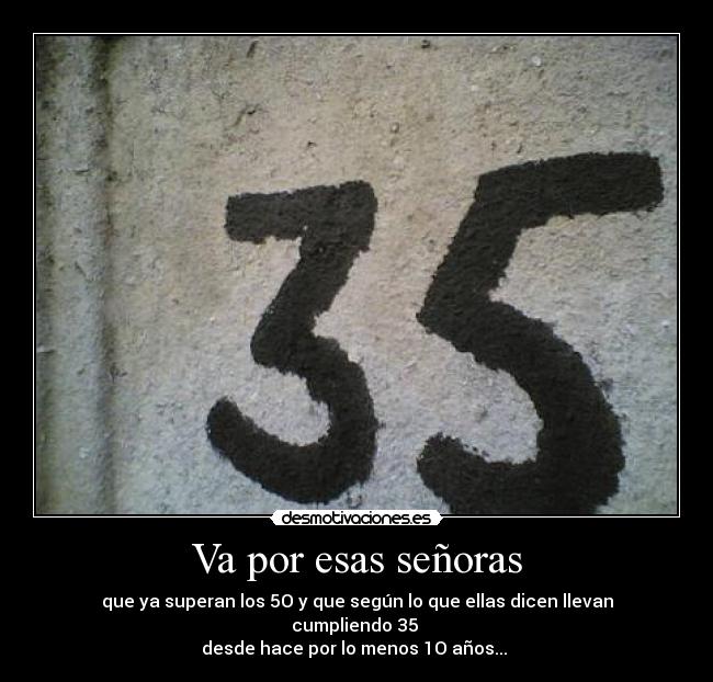 Va por esas señoras - que ya superan los 5O y que según lo que ellas dicen llevan cumpliendo 35
desde hace por lo menos 1O años...