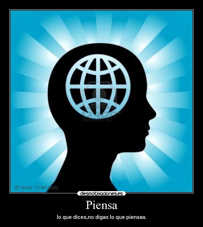Piensa - lo que dices,no digas lo que piensas.