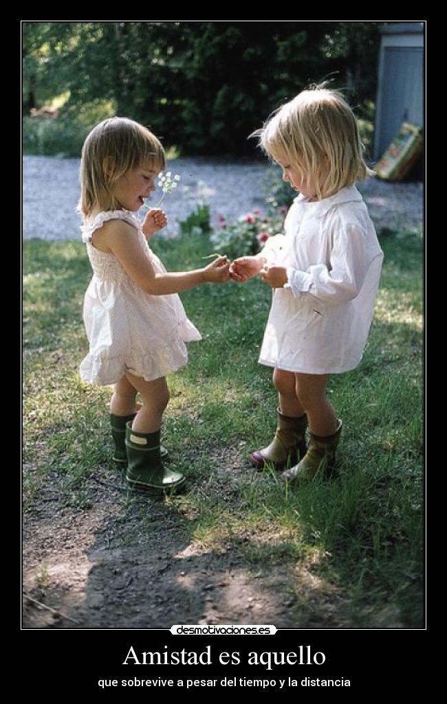 Amistad es aquello - que sobrevive a pesar del tiempo y la distancia