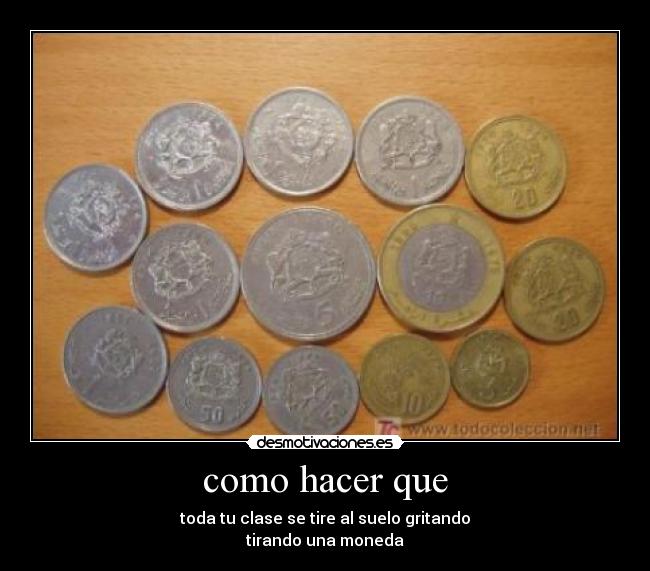 como hacer que - toda tu clase se tire al suelo gritando
tirando una moneda