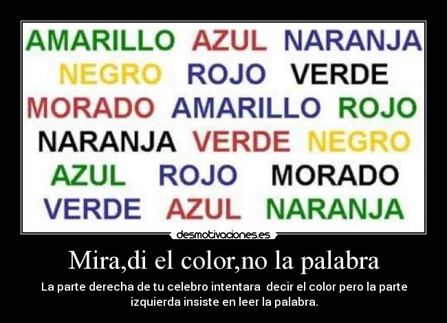 Mira,di el color,no la palabra - La parte derecha de tu celebro intentara decir el color pero la parte
izquierda insiste en leer la palabra.