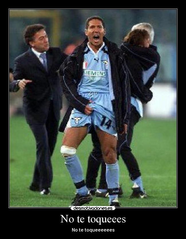 No te toqueees - No te toqueeeeees