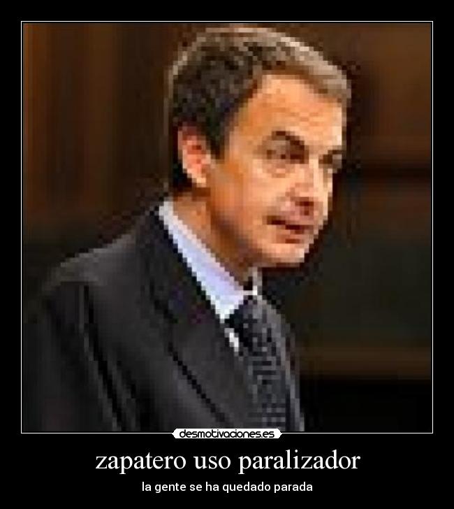 zapatero uso paralizador - la gente se ha quedado parada