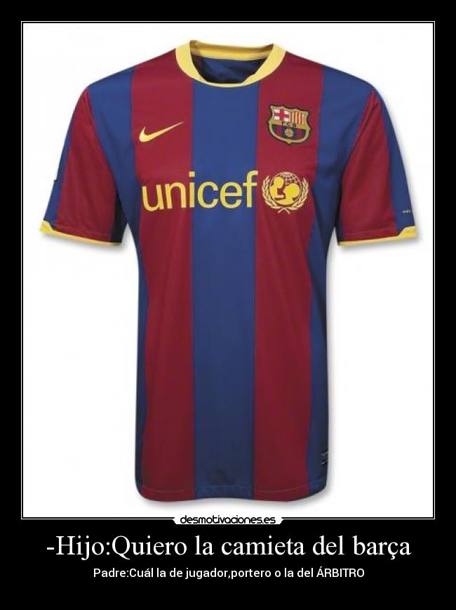 -Hijo:Quiero la camieta del barça - Padre:Cuál la de jugador,portero o la del ÁRBITRO
