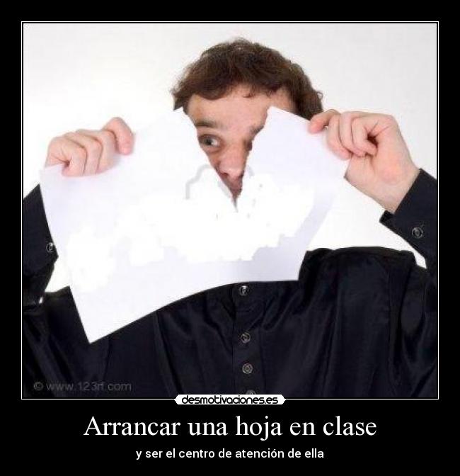 Arrancar una hoja en clase - y ser el centro de atención de ella