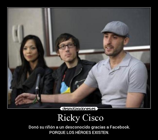 Ricky Cisco - Donó su riñón a un desconocido gracias a Facebook.
PORQUE LOS HÉROES EXISTEN.