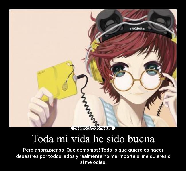 Toda mi vida he sido buena - Pero ahora,pienso ¡Que demonios! Todo lo que quiero es hacer
desastres por todos lados y realmente no me importa,si me quieres o
si me odias.