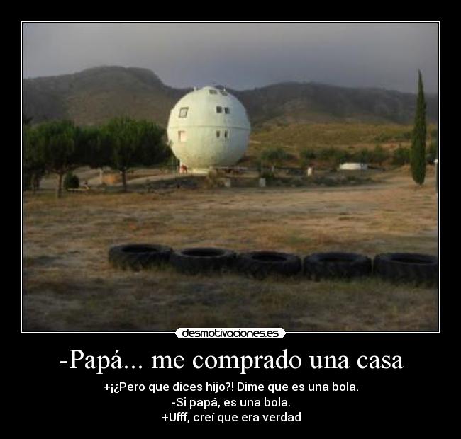 -Papá... me comprado una casa -
