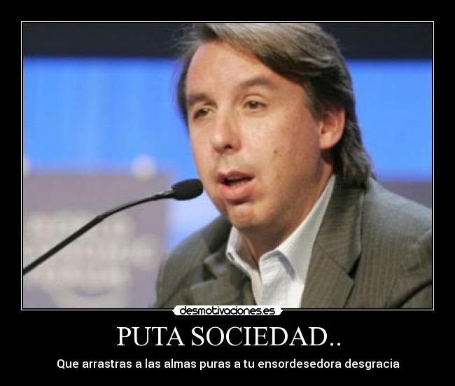 PUTA SOCIEDAD.. - Que arrastras a las almas puras a tu ensordesedora desgracia