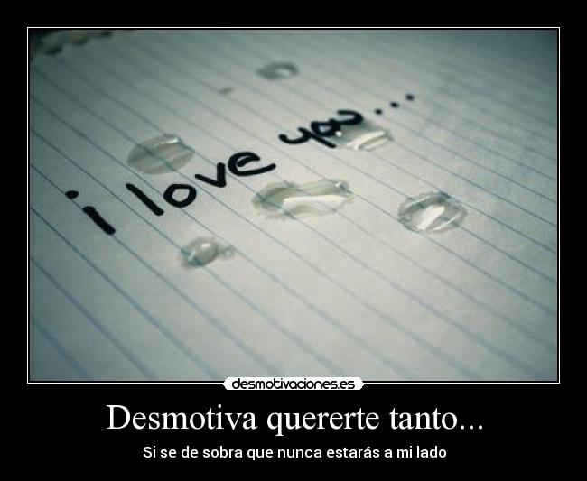 Desmotiva quererte tanto... - Si se de sobra que nunca estarás a mi lado