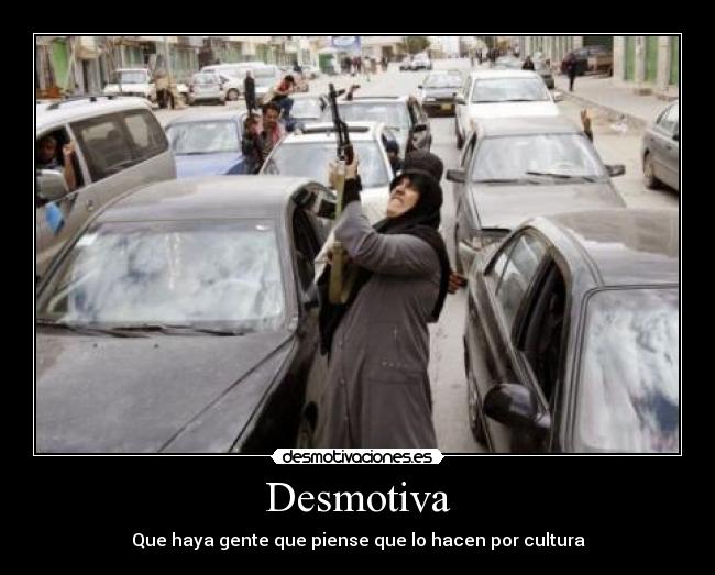 Desmotiva - Que haya gente que piense que lo hacen por cultura