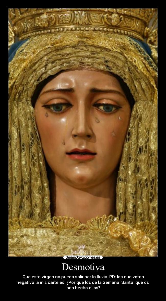 Desmotiva - Que esta virgen no pueda salir por la lluvia .PD: los que votan
negativo  a mis carteles  ¿Por que los de la Semana  Santa  que os 
han hecho ellos?
 