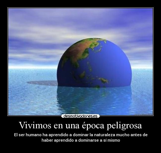 Vivimos en una época peligrosa - El ser humano ha aprendido a dominar la naturaleza mucho antes de
haber aprendido a dominarse a sí mismo
