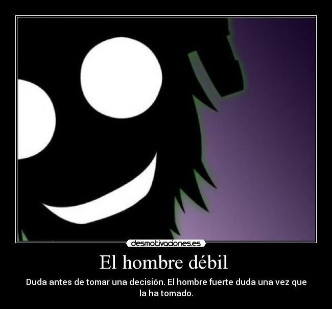 El hombre débil - Duda antes de tomar una decisión. El hombre fuerte duda una vez que la ha tomado.