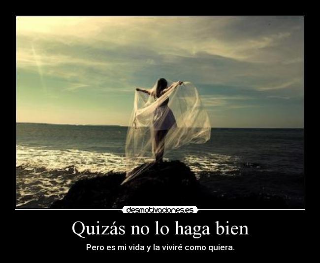 Quizás no lo haga bien - Pero es mi vida y la viviré como quiera.