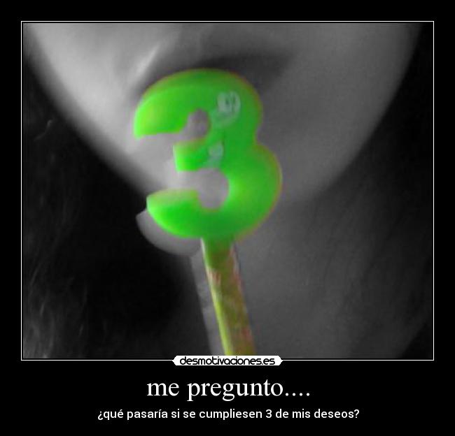 me pregunto.... - ¿qué pasaría si se cumpliesen 3 de mis deseos?