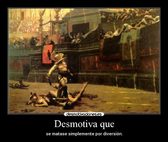 Desmotiva que - se matase simplemente por diversión.
