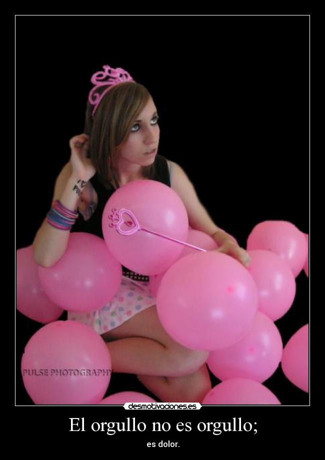 El orgullo no es orgullo; - es dolor.