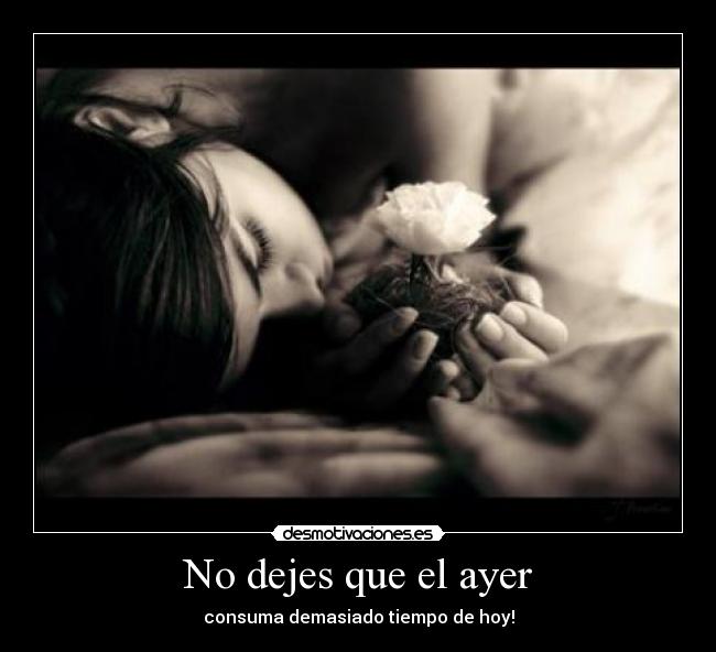 No dejes que el ayer - consuma demasiado tiempo de hoy!