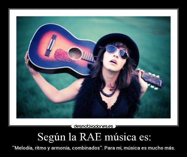 Según la RAE música es: - Melodía, ritmo y armonía, combinados. Para mí, música es mucho más.