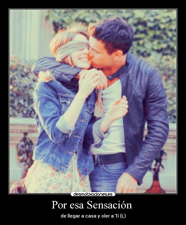 Por esa Sensación - de llegar a casa y oler a Tí (L)
