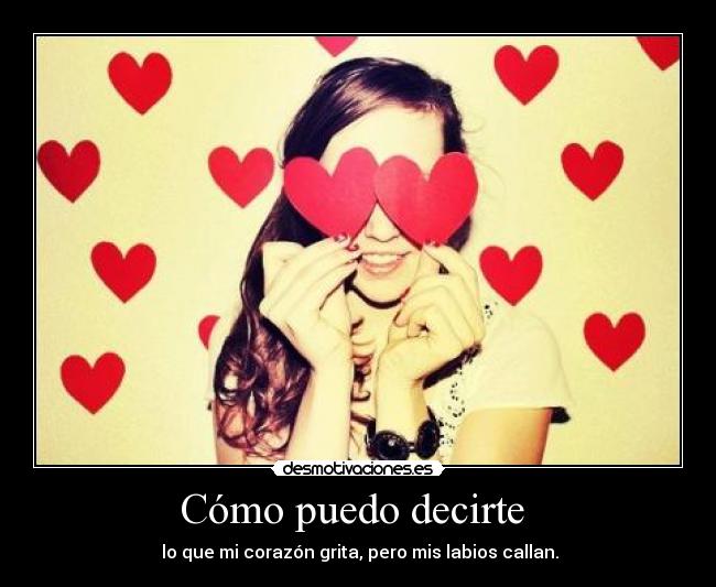 Cómo puedo decirte - lo que mi corazón grita, pero mis labios callan.