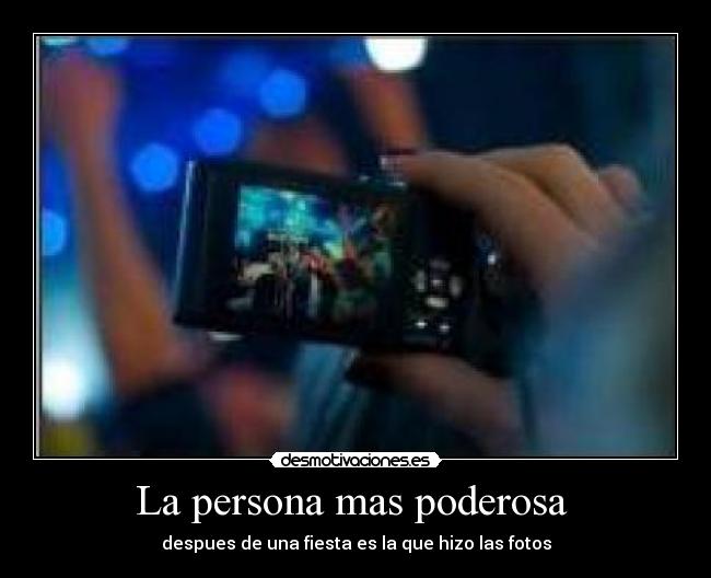 La persona mas poderosa - despues de una fiesta es la que hizo las fotos
