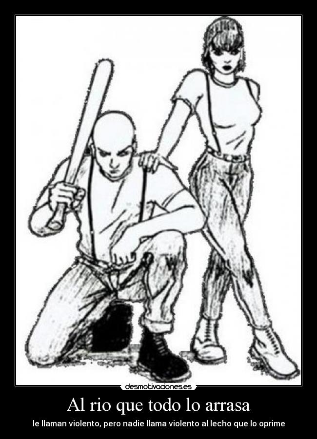 Al rio que todo lo arrasa - le llaman violento, pero nadie llama violento al lecho que lo oprime