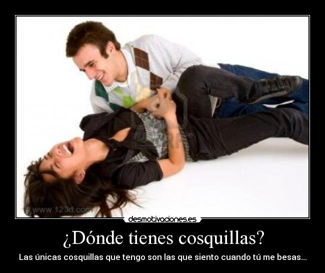 ¿Dónde tienes cosquillas? - Las únicas cosquillas que tengo son las que siento cuando tú me besas...