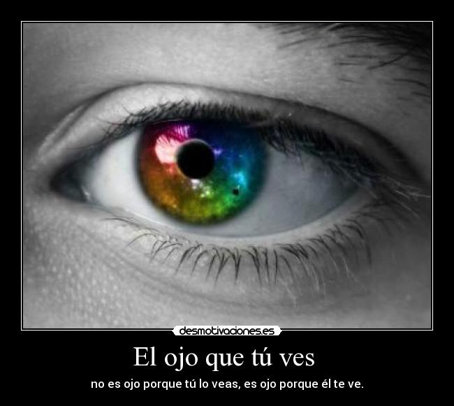 El ojo que tú ves - no es ojo porque tú lo veas, es ojo porque él te ve.