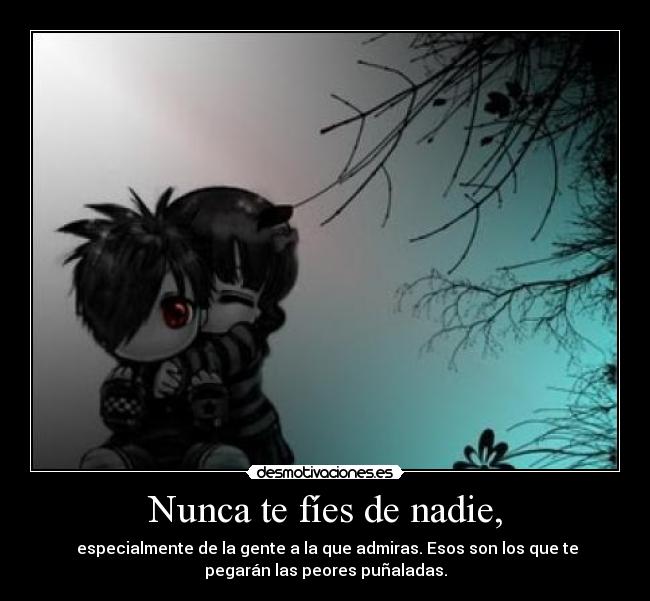 Nunca te fíes de nadie, - especialmente de la gente a la que admiras. Esos son los que te
pegarán las peores puñaladas.