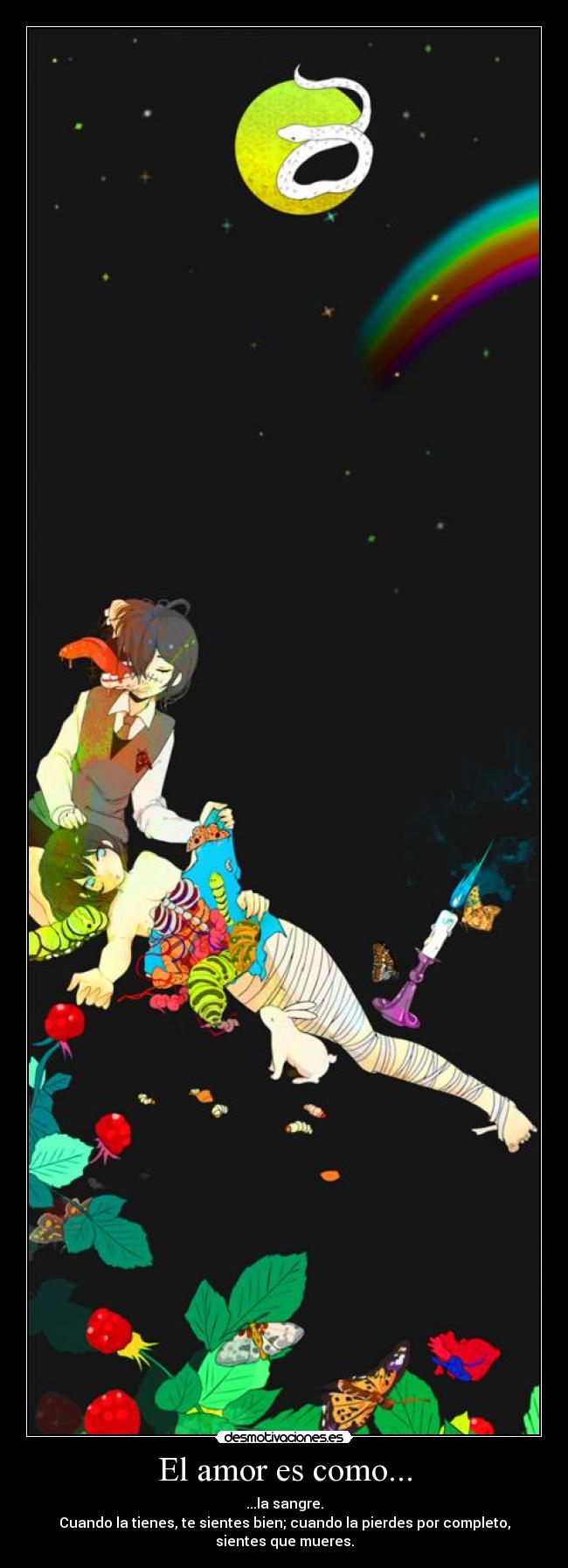 El amor es como... - ...la sangre.
Cuando la tienes, te sientes bien; cuando la pierdes por completo, sientes que mueres.