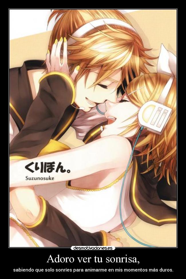 Adoro ver tu sonrisa, - sabiendo que solo sonríes para animarme en mis momentos más duros.