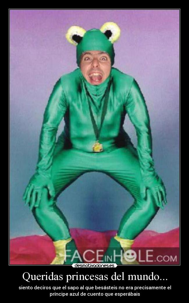 Queridas princesas del mundo... - siento deciros que el sapo al que besásteis no era precisamente el
príncipe azul de cuento que esperábais