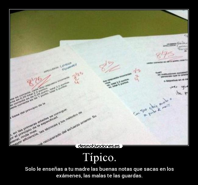 Típico. - Solo le enseñas a tu madre las buenas notas que sacas en los
exámenes, las malas te las guardas.