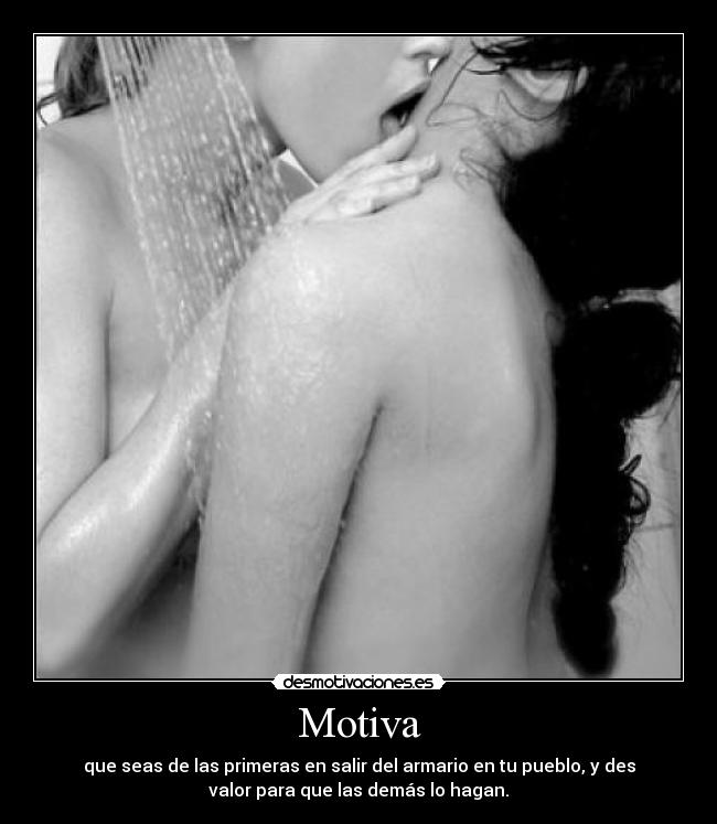Motiva - que seas de las primeras en salir del armario en tu pueblo, y des
valor para que las demás lo hagan.