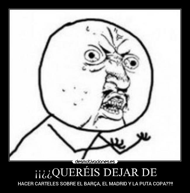 ¡¡¿¿QUERÉIS DEJAR DE - HACER CARTELES SOBRE EL BARÇA, EL MADRID Y LA PUTA COPA??!!