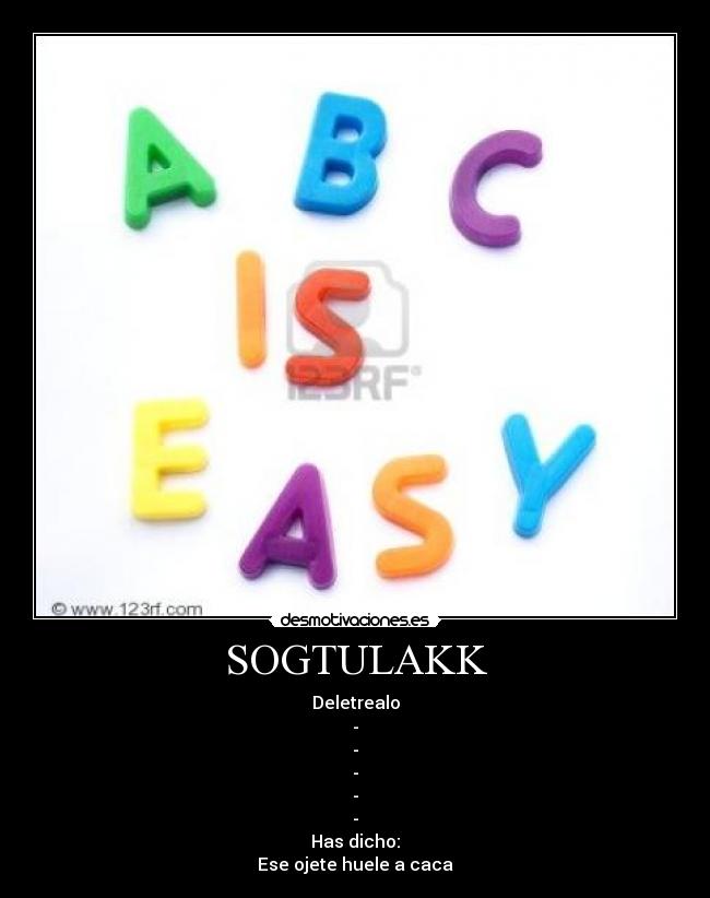SOGTULAKK - Deletrealo
-
-
-
-
-
Has dicho:
Ese ojete huele a caca