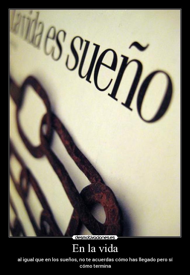 En la vida - al igual que en los sueños, no te acuerdas cómo has llegado pero sí cómo termina