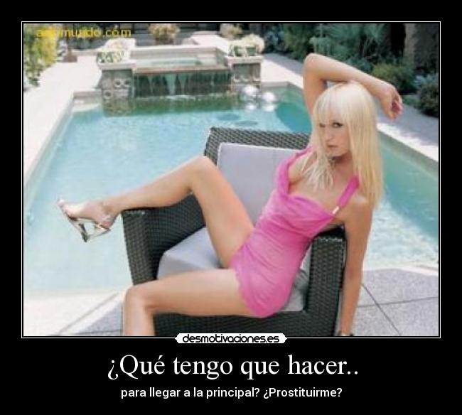 ¿Qué tengo que hacer.. - para llegar a la principal? ¿Prostituirme?