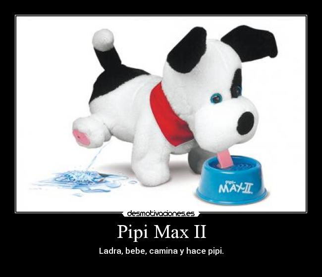 Pipi Max II - Ladra, bebe, camina y hace pipi.
