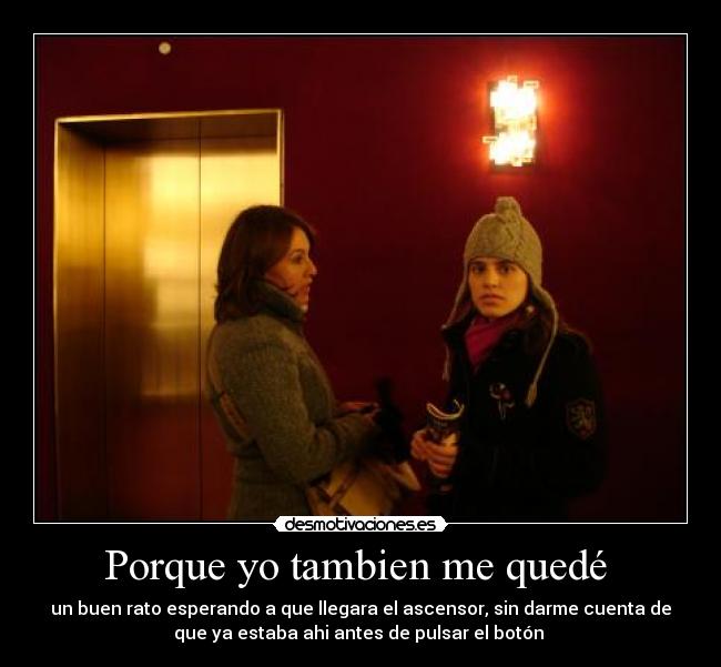 Porque yo tambien me quedé - un buen rato esperando a que llegara el ascensor, sin darme cuenta de
que ya estaba ahi antes de pulsar el botón