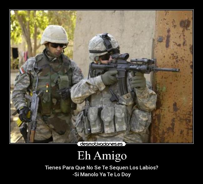 Eh Amigo - Tienes Para Que No Se Te Sequen Los Labios?
-Si Manolo Ya Te Lo Doy