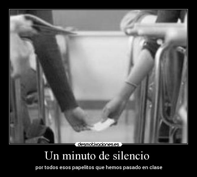 Un minuto de silencio - por todos esos papelitos que hemos pasado en clase
